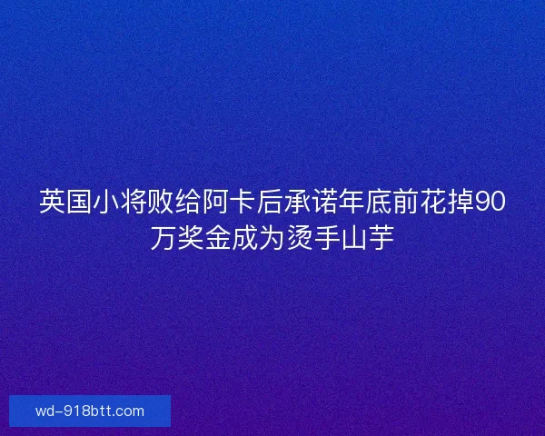 英国小将败给阿卡后承诺年底前花掉90万奖金成为烫手山芋 英国小将败给阿卡后承诺年底前花掉90万奖金成为烫手山芋
