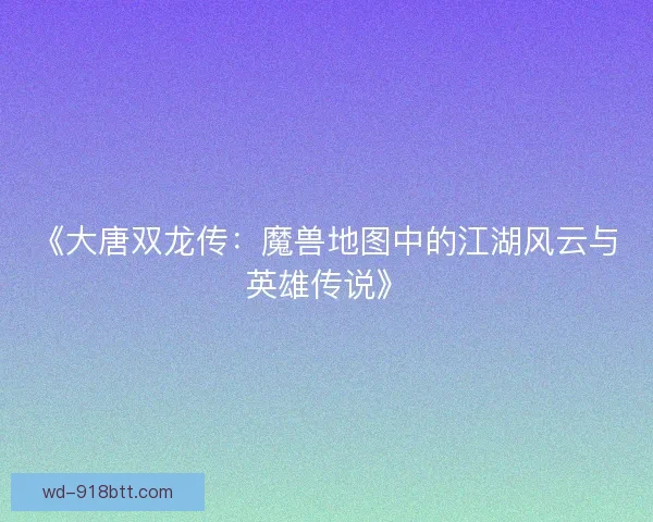 《大唐双龙传：魔兽地图中的江湖风云与英雄传说》