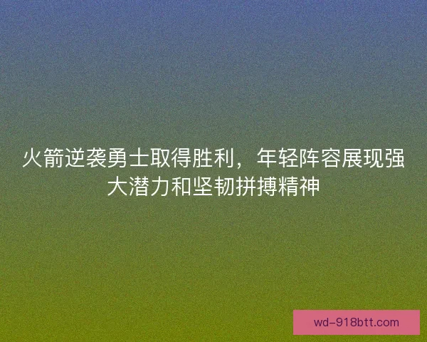 火箭逆袭勇士取得胜利,年轻阵容展现强大潜力和坚韧拼搏精神 火箭逆袭勇士取得胜利,年轻阵容展现强大潜力和坚韧拼搏精神