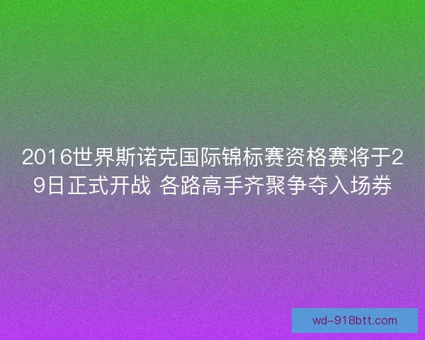 2016世界斯诺克国际锦标赛资格赛将于29日正式开战 各路高手齐聚争夺入场券 2016世界斯诺克国际锦标赛资格赛将于29日正式开战 各路高手齐聚争夺入场券
