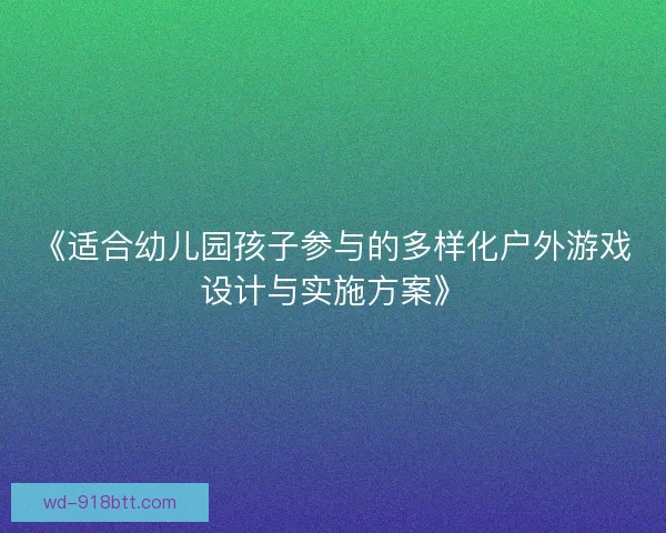《适合幼儿园孩子参与的多样化户外游戏设计与实施方案》