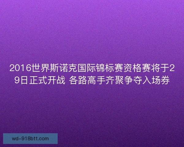 2016世界斯诺克国际锦标赛资格赛将于29日正式开战 各路高手齐聚争夺入场券