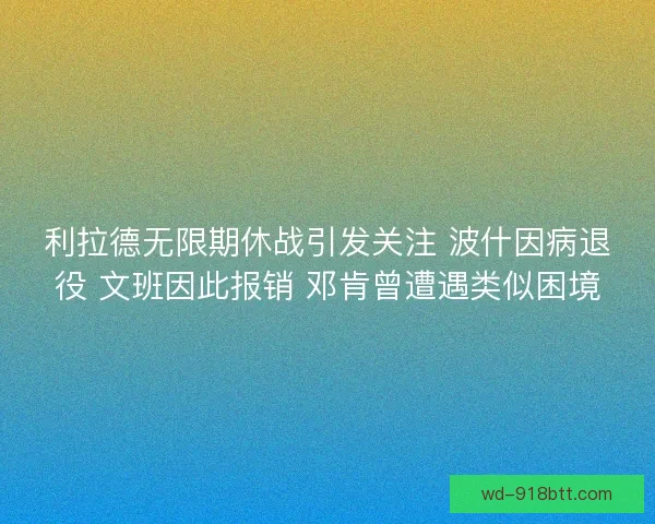 利拉德无限期休战引发关注 波什因病退役 文班因此报销 邓肯曾遭遇类似困境 利拉德无限期休战引发关注 波什因病退役 文班因此报销 邓肯曾遭遇类似困境