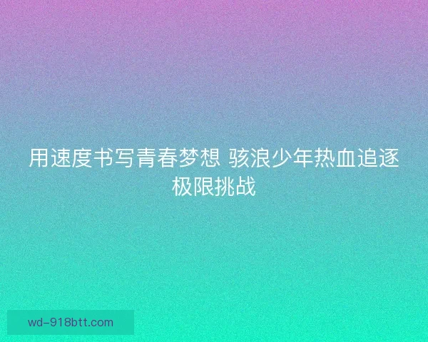 用速度书写青春梦想 骇浪少年热血追逐极限挑战