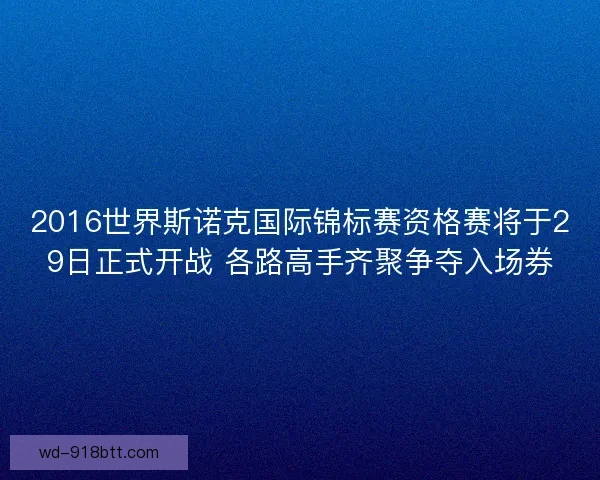 2016世界斯诺克国际锦标赛资格赛将于29日正式开战 各路高手齐聚争夺入场券 2016世界斯诺克国际锦标赛资格赛将于29日正式开战 各路高手齐聚争夺入场券
