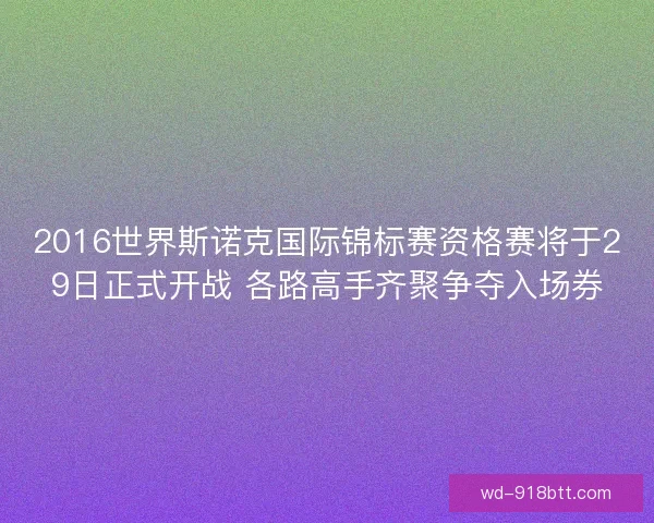 2016世界斯诺克国际锦标赛资格赛将于29日正式开战 各路高手齐聚争夺入场券
