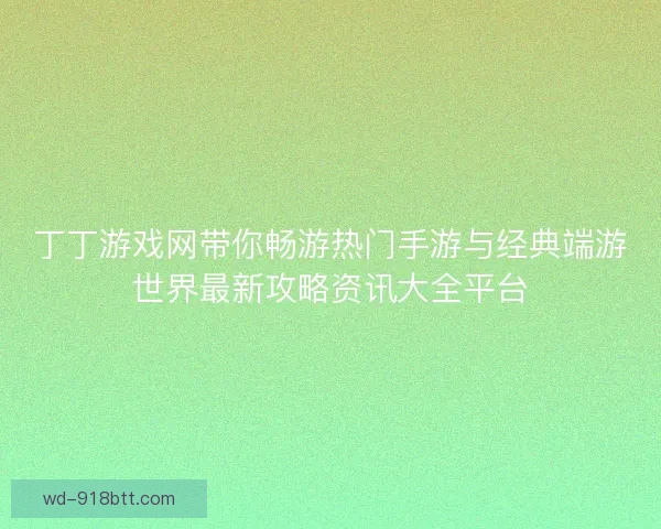 丁丁游戏网带你畅游热门手游与经典端游世界最新攻略资讯大全平台