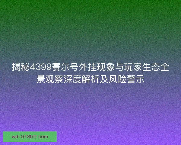 揭秘4399赛尔号外挂现象与玩家生态全景观察深度解析及风险警示